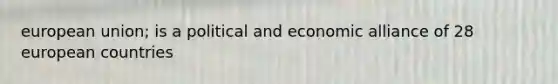 european union; is a political and economic alliance of 28 european countries