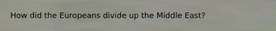 How did the Europeans divide up the Middle East?