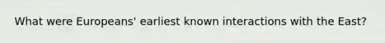 What were Europeans' earliest known interactions with the East?