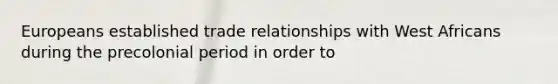 Europeans established trade relationships with West Africans during the precolonial period in order to