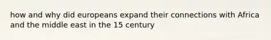 how and why did europeans expand their connections with Africa and the middle east in the 15 century