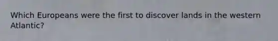 Which Europeans were the first to discover lands in the western Atlantic?