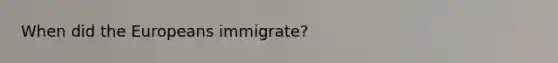 When did the Europeans immigrate?