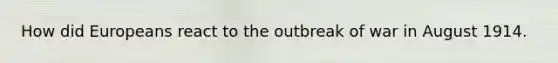 How did Europeans react to the outbreak of war in August 1914.