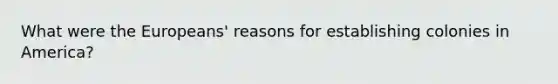 What were the Europeans' reasons for establishing colonies in America?