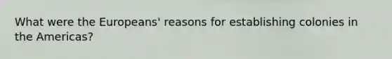 What were the Europeans' reasons for establishing colonies in the Americas?