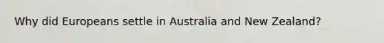 Why did Europeans settle in Australia and New Zealand?