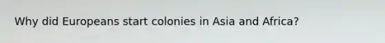 Why did Europeans start colonies in Asia and Africa?