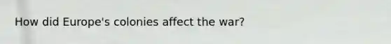 How did Europe's colonies affect the war?