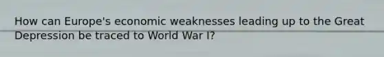 How can Europe's economic weaknesses leading up to the Great Depression be traced to World War I?