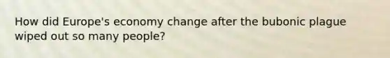 How did Europe's economy change after the bubonic plague wiped out so many people?