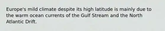 Europe's mild climate despite its high latitude is mainly due to the warm ocean currents of the Gulf Stream and the North Atlantic Drift.