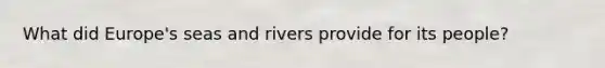 What did Europe's seas and rivers provide for its people?