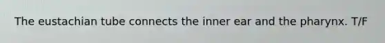 The eustachian tube connects the inner ear and the pharynx. T/F