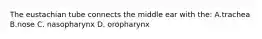 The eustachian tube connects the middle ear with the: A.trachea B.nose C. nasopharynx D. oropharynx