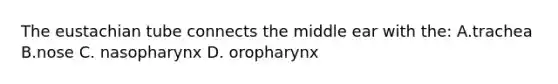 The eustachian tube connects the middle ear with the: A.trachea B.nose C. nasopharynx D. oropharynx