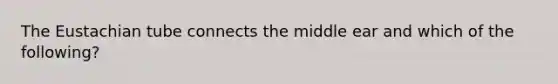 The Eustachian tube connects the middle ear and which of the following?