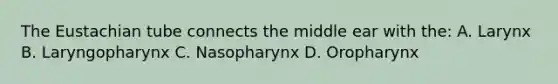 The Eustachian tube connects the middle ear with the: A. Larynx B. Laryngopharynx C. Nasopharynx D. Oropharynx