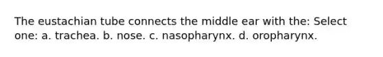 The eustachian tube connects the middle ear with the: Select one: a. trachea. b. nose. c. nasopharynx. d. oropharynx.