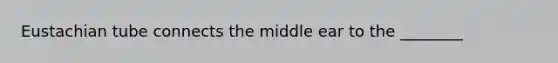 Eustachian tube connects the middle ear to the ________