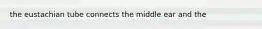 the eustachian tube connects the middle ear and the