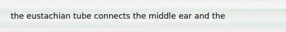 the eustachian tube connects the middle ear and the