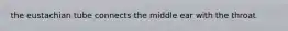 the eustachian tube connects the middle ear with the throat