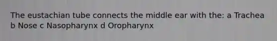 The eustachian tube connects the middle ear with the: a Trachea b Nose c Nasopharynx d Oropharynx