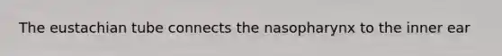 The eustachian tube connects the nasopharynx to the inner ear