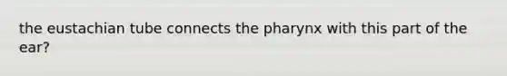 the eustachian tube connects the pharynx with this part of the ear?