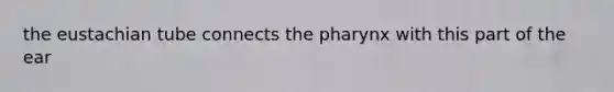 the eustachian tube connects the pharynx with this part of the ear