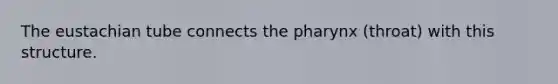 The eustachian tube connects <a href='https://www.questionai.com/knowledge/ktW97n6hGJ-the-pharynx' class='anchor-knowledge'>the pharynx</a> (throat) with this structure.
