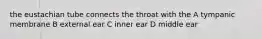 the eustachian tube connects the throat with the A tympanic membrane B external ear C inner ear D middle ear