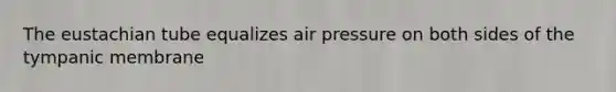 The eustachian tube equalizes air pressure on both sides of the tympanic membrane
