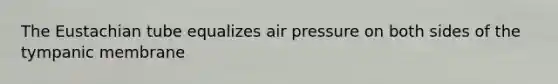 The Eustachian tube equalizes air pressure on both sides of the tympanic membrane