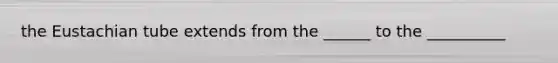 the Eustachian tube extends from the ______ to the __________