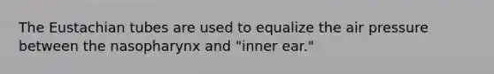 The Eustachian tubes are used to equalize the air pressure between the nasopharynx and "inner ear."