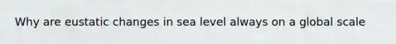 Why are eustatic changes in sea level always on a global scale