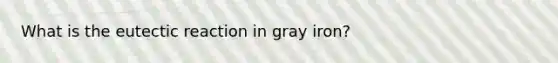 What is the eutectic reaction in gray iron?