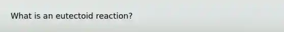 What is an eutectoid reaction?