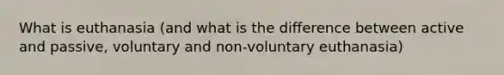 What is euthanasia (and what is the difference between active and passive, voluntary and non-voluntary euthanasia)