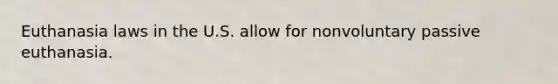 Euthanasia laws in the U.S. allow for nonvoluntary passive euthanasia.