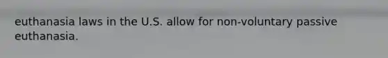 euthanasia laws in the U.S. allow for non-voluntary passive euthanasia.