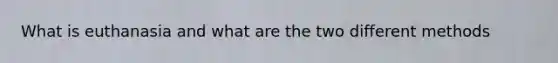 What is euthanasia and what are the two different methods