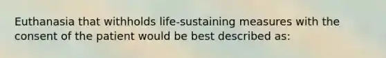 Euthanasia that withholds life-sustaining measures with the consent of the patient would be best described as: