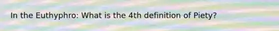 In the Euthyphro: What is the 4th definition of Piety?