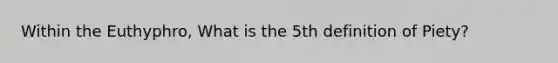 Within the Euthyphro, What is the 5th definition of Piety?