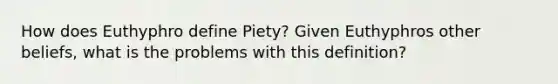 How does Euthyphro define Piety? Given Euthyphros other beliefs, what is the problems with this definition?