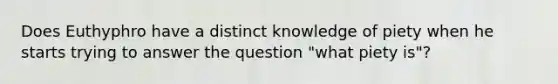 Does Euthyphro have a distinct knowledge of piety when he starts trying to answer the question "what piety is"?