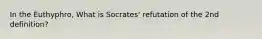 In the Euthyphro, What is Socrates' refutation of the 2nd definition?